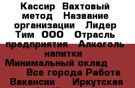 Кассир  Вахтовый метод › Название организации ­ Лидер Тим, ООО › Отрасль предприятия ­ Алкоголь, напитки › Минимальный оклад ­ 35 000 - Все города Работа » Вакансии   . Иркутская обл.,Иркутск г.